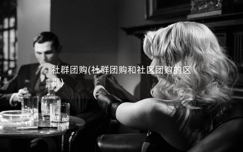 社群团购(社群团购和社区团购的区别)