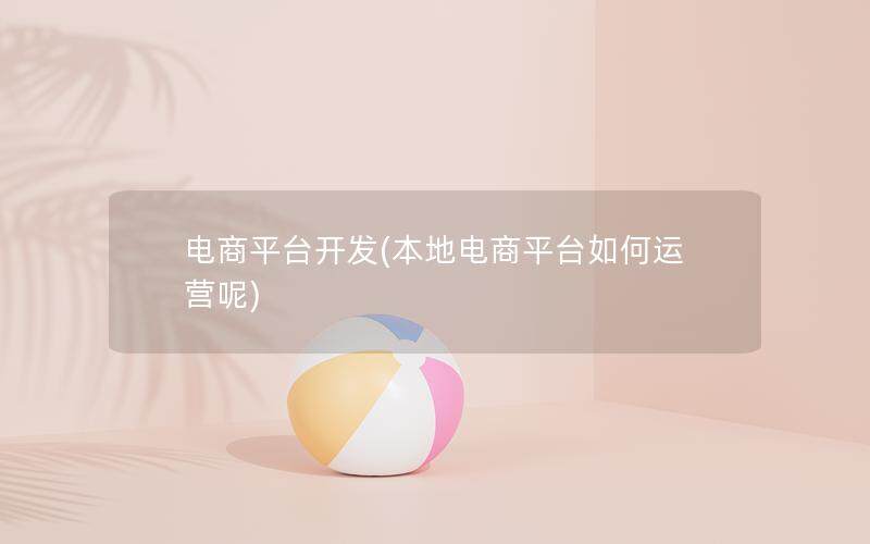 电商平台开发(本地电商平台如何运营呢)