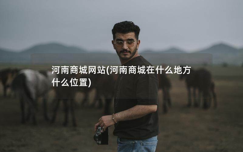 河南商城网站(河南商城在什么地方什么位置)