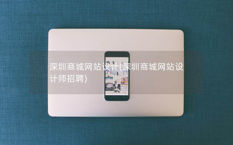深圳商城网站设计(深圳商城网站设计师招聘)