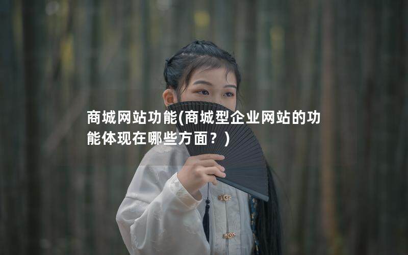 商城网站功能(商城型企业网站的功能体现在哪些方面？)