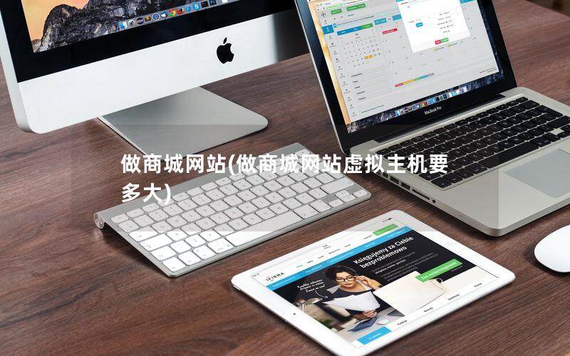 做商城网站(做商城网站虚拟主机要多大)
