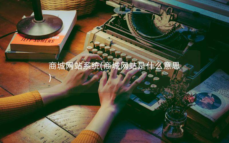 商城网站系统(商城网站是什么意思)