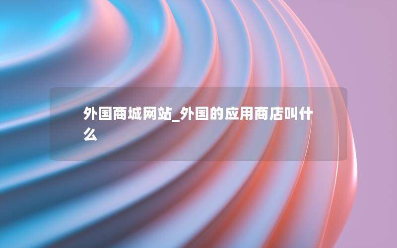 外国商城网站_外国的应用商店叫什么