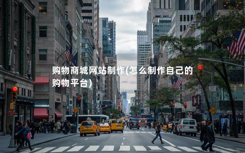 购物商城网站制作(怎么制作自己的购物平台)