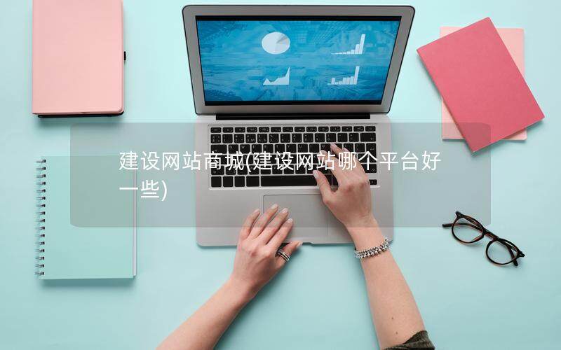 建设网站商城(建设网站哪个平台好一些)