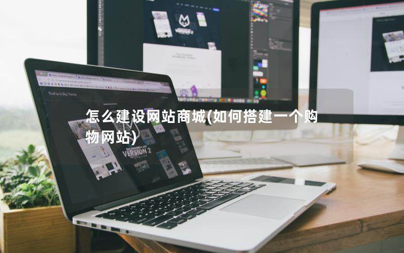 怎么建设网站商城(如何搭建一个购物网站)