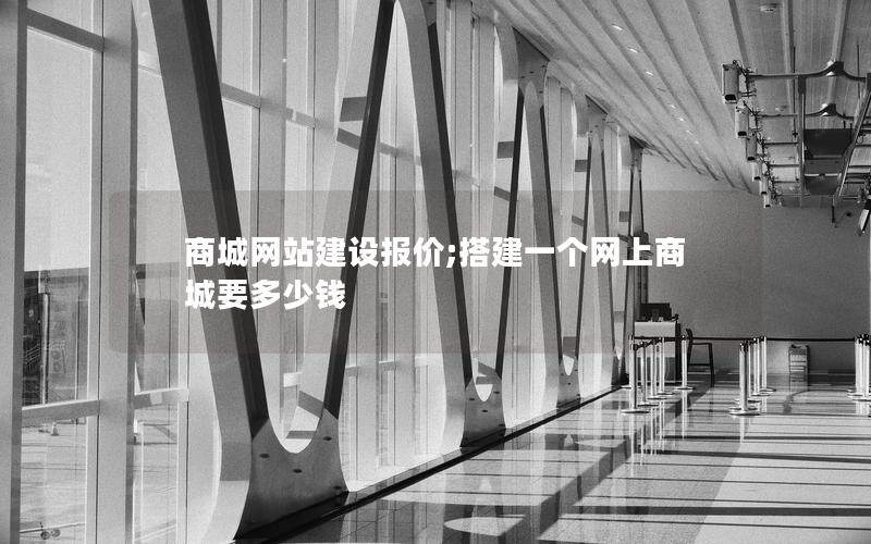 商城网站建设报价;搭建一个网上商城要多少钱