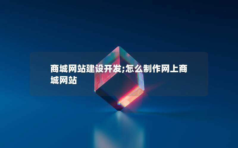 商城网站建设开发;怎么制作网上商城网站