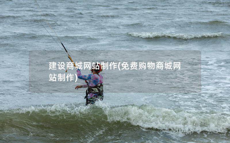 建设商城网站制作(免费购物商城网站制作)