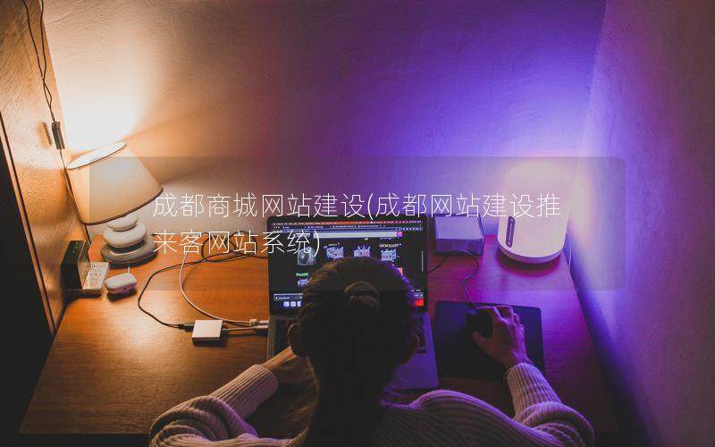 成都商城网站建设(成都网站建设推来客网站系统)