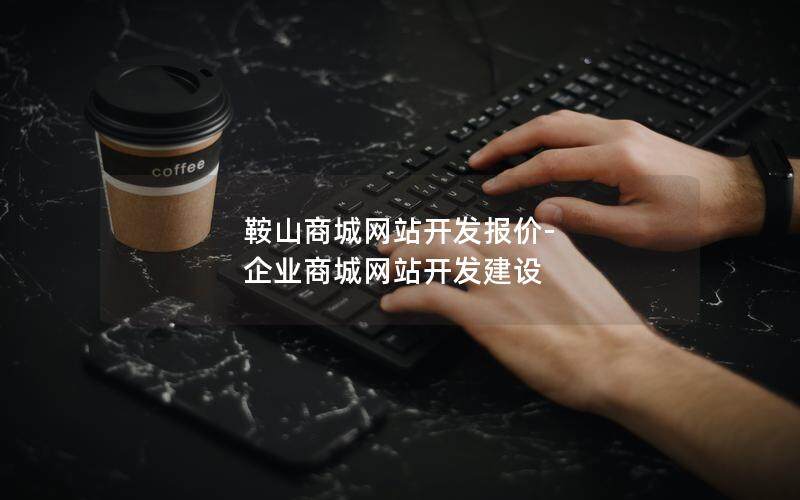 鞍山商城网站开发报价-企业商城网站开发建设