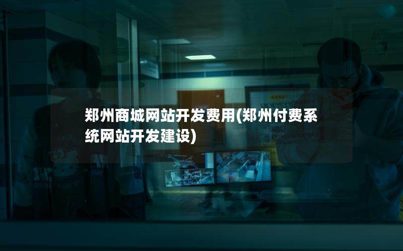郑州商城网站开发费用(郑州付费系统网站开发建设)