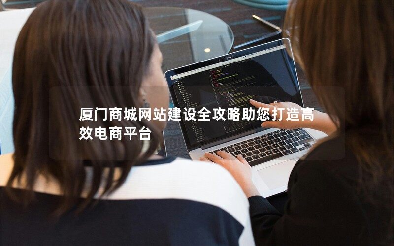 厦门商城网站建设全攻略助您打造高效电商平台